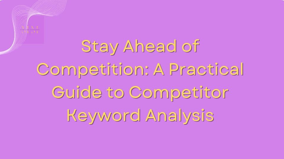 Stay Ahead of Competition: A Practical Guide to Competitor Keyword Analysis